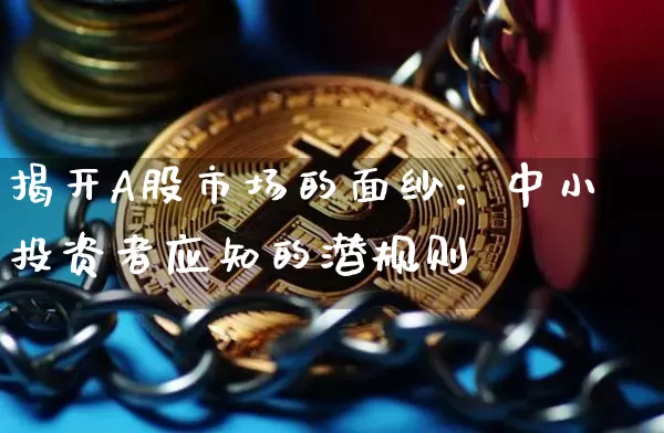 揭开A股市场的面纱：中小投资者应知的潜规则_https://www.023hushi.com_财经新闻_第1张