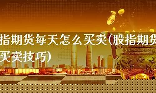 股指期货买卖技巧(股指期货买卖技巧与方法)_https://www.023hushi.com_新股日历_第1张
