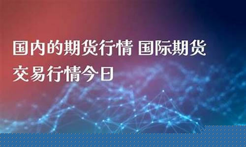 今日国内期货(今日国内期货白银价格走势图表)_https://www.023hushi.com_创业板申报企业信息_第1张