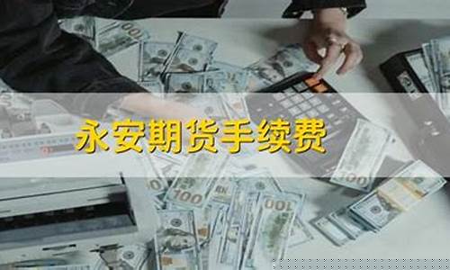 永安期货手续费多少(永安期货在线开户默认手续费)_https://www.023hushi.com_注册制创业板_第1张