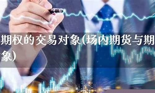 期货交易的对象(期货交易的对象为)_https://www.023hushi.com_上证申报企业信息_第1张