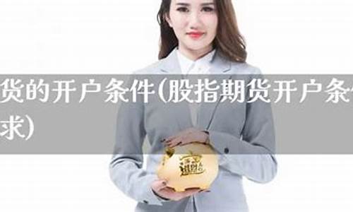 期货的开户条件(期货的开户条件包括)_https://www.023hushi.com_科创板申报企业信息_第1张