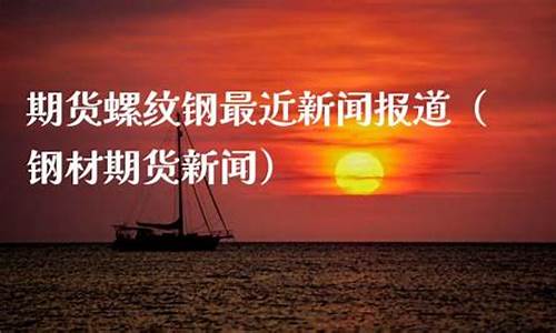 期货最近新闻(期货新闻资讯)_https://www.023hushi.com_创业板申报企业信息_第1张