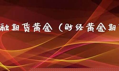 财经黄金期货(国际黄金期货实时行情)_https://www.023hushi.com_核准制科创板_第1张
