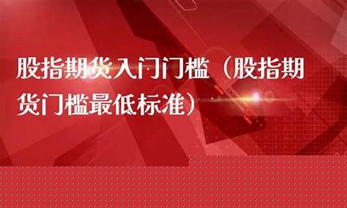 期货门槛最低标准(期货市场门槛多少钱)_https://www.023hushi.com_上证A股_第1张