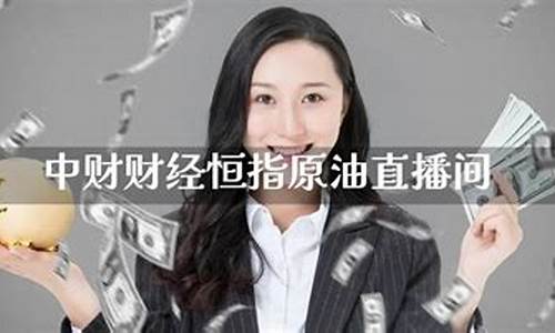 中财财经原油恒指直播间(黄金原油恒指直播间)_https://www.023hushi.com_核准制创业板_第1张