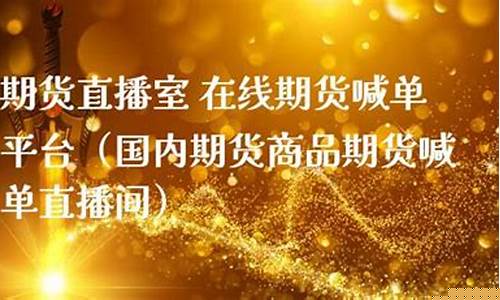 国内期货直播间喊单是真的吗(国内期货喊单视频直播)_https://www.023hushi.com_科创板_第1张