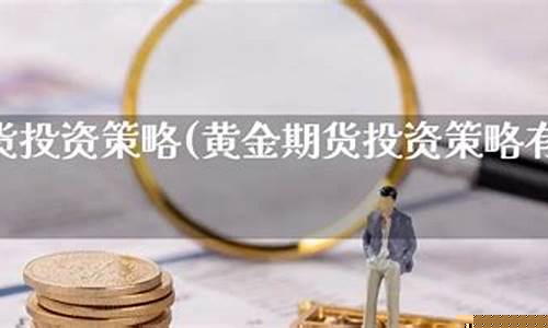 黄金期货投资策略(黄金期货投资策略包括)_https://www.023hushi.com_核准制上证A股_第1张