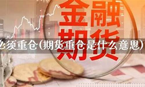 期货必须重仓(期货的重仓是什么意思)_https://www.023hushi.com_新股申报信息_第1张