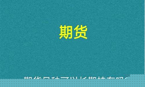 期货能长期持有吗(期货长期持有如何移仓)_https://www.023hushi.com_注册制科创板_第1张