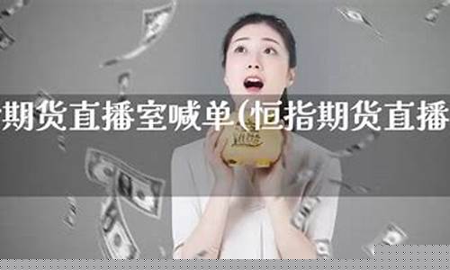 恒指期货喊单直播间(恒指期货喊单直播室)_https://www.023hushi.com_北证A股_第1张