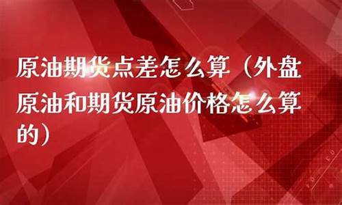 原油期货点差(原油期货手续费多少钱一手)_https://www.023hushi.com_新股日历_第1张