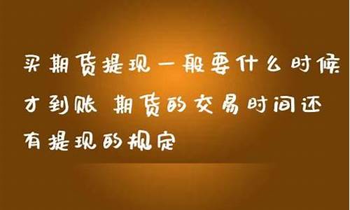 期货提现时间(期货的提现时间)_https://www.023hushi.com_上证申报企业信息_第1张