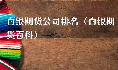 白银期货公司排名(白银期货公司排名前十)_https://www.023hushi.com_新股_第1张