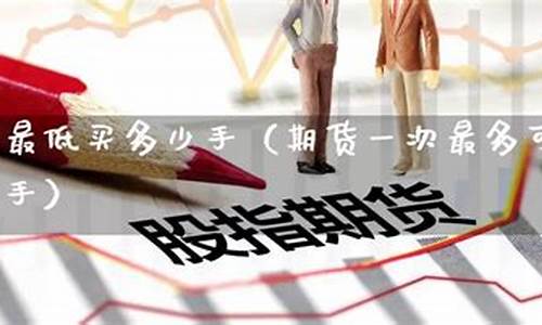 期货最多可以买多少手(期货最少可以买多少)_https://www.023hushi.com_上证A股_第1张