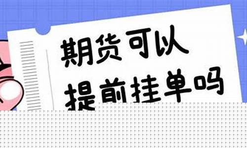 期货提前挂单(期货前一天挂的单怎么取消)_https://www.023hushi.com_深证A股_第1张