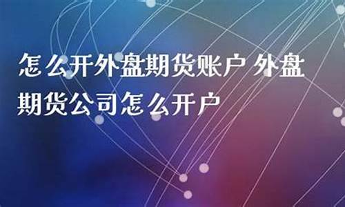 怎么开外盘期货(如何开通外盘期货账户)_https://www.023hushi.com_注册制深证A股_第1张