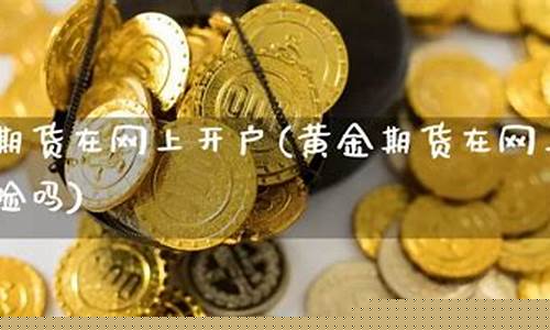 开户黄金期货(黄金开户和期货开户的区别)_https://www.023hushi.com_核准制深证A股_第1张