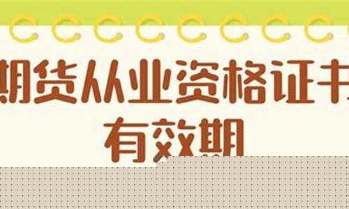 期货从业证书有效期(期货从业资格证书有效期)_https://www.023hushi.com_深证A股_第1张