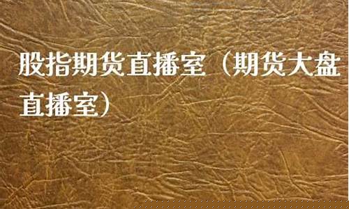 期货大盘直播室(期货带盘直播)_https://www.023hushi.com_科创板申报企业信息_第1张