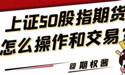 上证50股指期货是什么(上证50股指期货合约的交易时间)_https://www.023hushi.com_注册制创业板_第1张