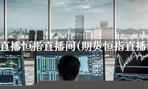 期货恒指直播间(期货恒指直播室)_https://www.023hushi.com_新股日历_第1张