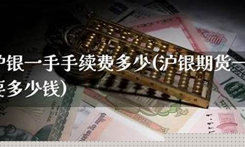 期货沪银一手多少钱(沪银2106期货一手多少手续费)_https://www.023hushi.com_新股日历_第1张