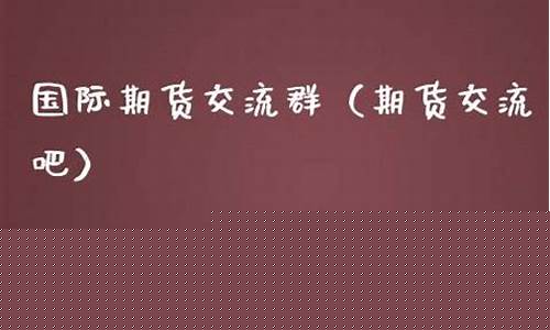 国际期货交流群(国际期货喊单群)_https://www.023hushi.com_科创板申报企业信息_第1张