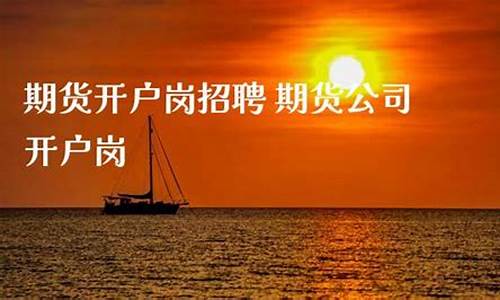 期货公司开户岗招聘(期货公司怎么开户)_https://www.023hushi.com_核准制科创板_第1张