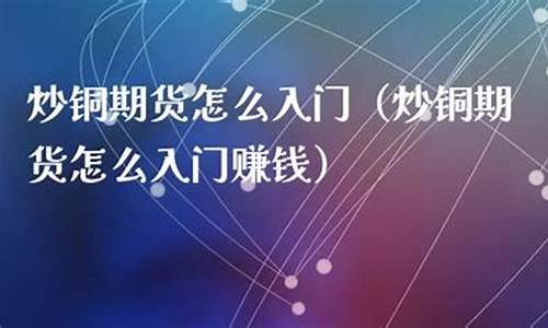 炒铜期货(炒铜期货需要多少钱)_https://www.023hushi.com_新股日历_第1张