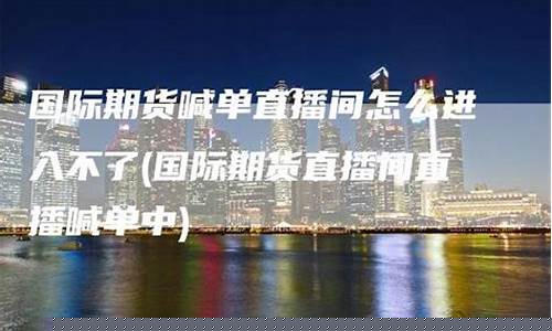 安全的国际期货直播间(期货直播室-国际期货直播间)_https://www.023hushi.com_新股申购_第1张