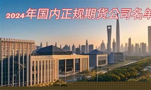 国内正规的期货公司有哪些(国内正规的期货公司有哪些品种)_https://www.023hushi.com_科创板申报企业信息_第1张