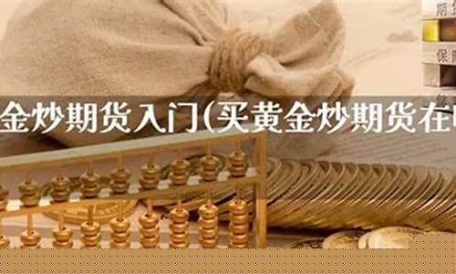 炒黄金期货入门(炒黄金期货最少要多少钱)_https://www.023hushi.com_新股_第1张