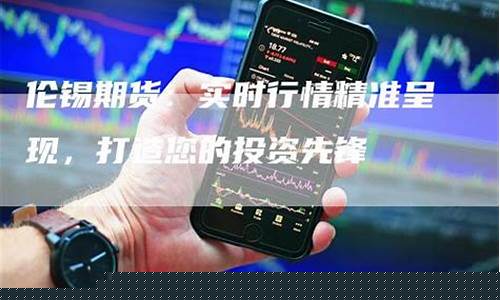 伦锡期货实时行情新浪(伦锡期货实时走势图)_https://www.023hushi.com_核准制科创板_第1张