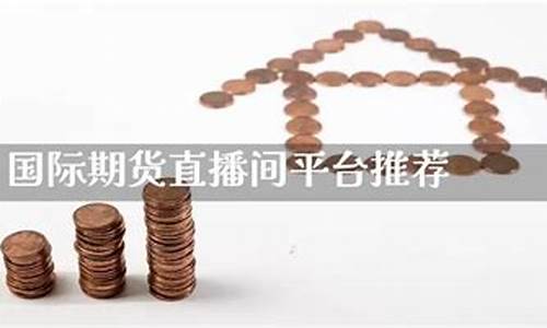 国际期货直播间哪个好一点啊视频(国际期货直播间在线喊单)_https://www.023hushi.com_注册制科创板_第1张