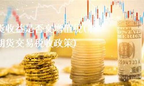 期货增值(期货增值税政策)_https://www.023hushi.com_新股日历_第1张