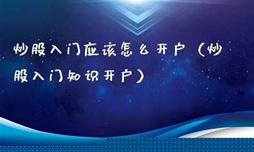 炒股入门应该怎么开户GPT(炒股入门应该怎么开户炒股可以)_https://www.023hushi.com_核准制创业板_第1张