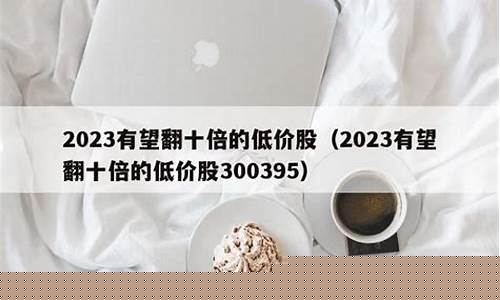 2023有望翻十倍的股票(未来三年翻十倍的股票)_https://www.023hushi.com_创业板申报企业信息_第1张