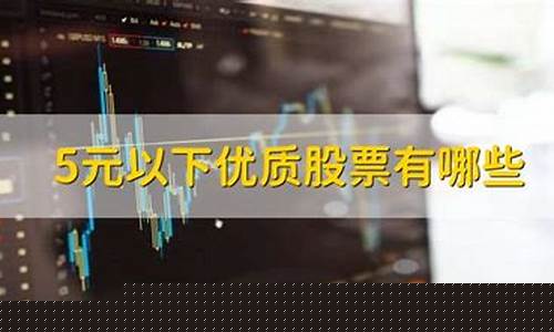 5元以下优质股票有哪些(中国唯一可以长期持有的股票)_https://www.023hushi.com_核准制深证A股_第1张
