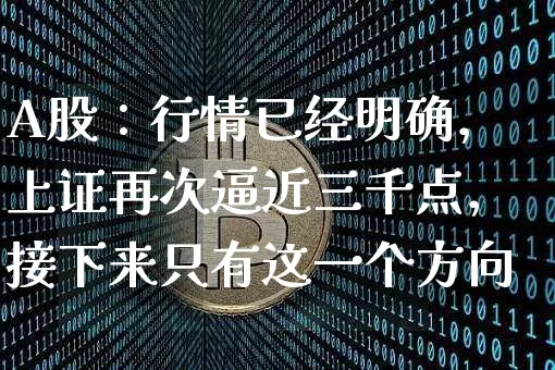 A股：行情已经明确，上证再次逼近三千点，接下来只有这一个方向_https://www.023hushi.com_创业板_第1张