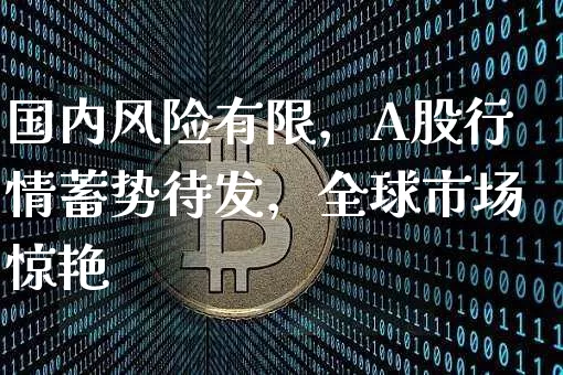 国内风险有限，A股行情蓄势待发，全球市场惊艳_https://www.023hushi.com_财经新闻_第1张