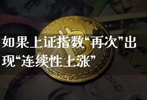 如果上证指数“再次”出现“连续性上涨”_https://www.023hushi.com_上证A股_第1张