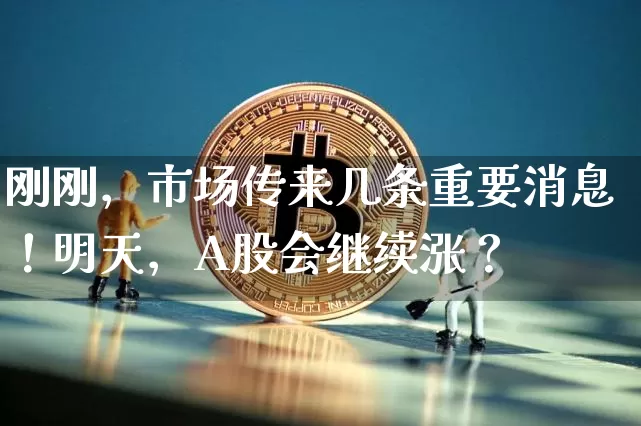 刚刚，市场传来几条重要消息！明天，A股会继续涨？_https://www.023hushi.com_财经新闻_第1张