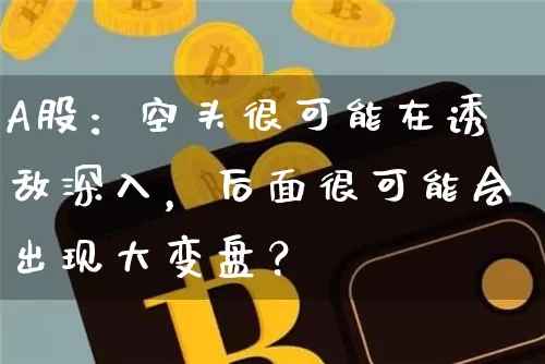 A股：空头很可能在诱敌深入，后面很可能会出现大变盘？_https://www.023hushi.com_创业板_第1张