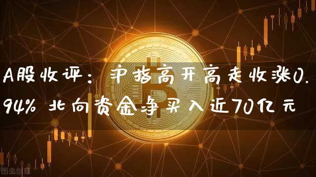 A股收评：沪指高开高走收涨0.94% 北向资金净买入近70亿元_https://www.023hushi.com_北证A股_第1张
