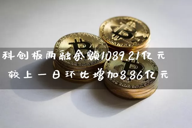 科创板两融余额1089.21亿元 较上一日环比增加8.86亿元_https://www.023hushi.com_科创板_第1张
