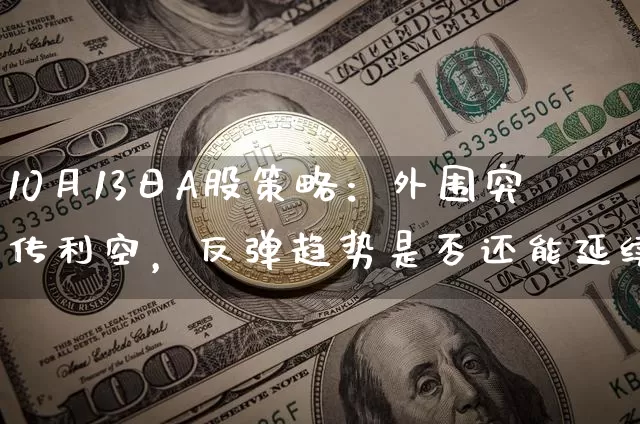 10月13日A股策略：外围突传利空，反弹趋势是否还能延续？_https://www.023hushi.com_新股_第1张
