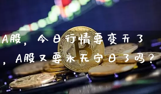 A股，今日行情要变天了，A股又要永无宁日了吗？_https://www.023hushi.com_创业板_第1张