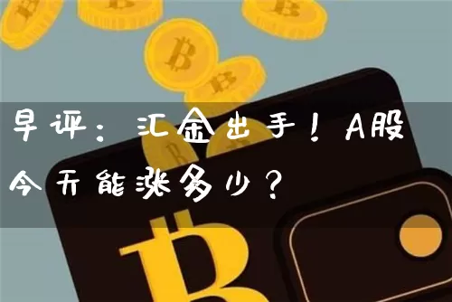 早评：汇金出手！A股今天能涨多少？_https://www.023hushi.com_上证A股_第1张