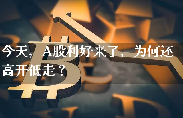 今天，A股利好来了，为何还高开低走？_https://www.023hushi.com_上证A股_第1张